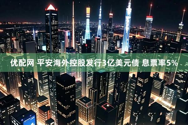 优配网 平安海外控股发行3亿美元债 息票率5%