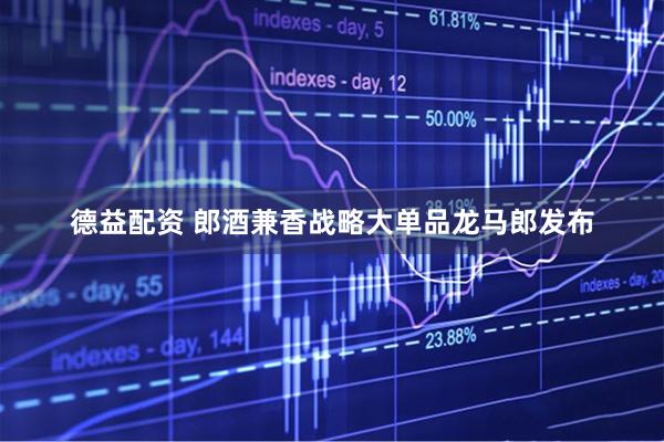 德益配资 郎酒兼香战略大单品龙马郎发布