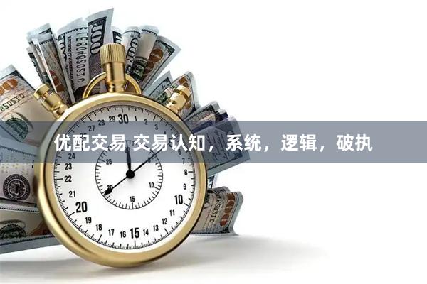 优配交易 交易认知，系统，逻辑，破执