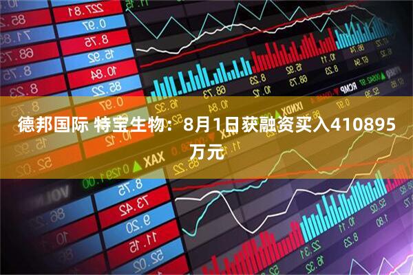 德邦国际 特宝生物：8月1日获融资买入410895万元