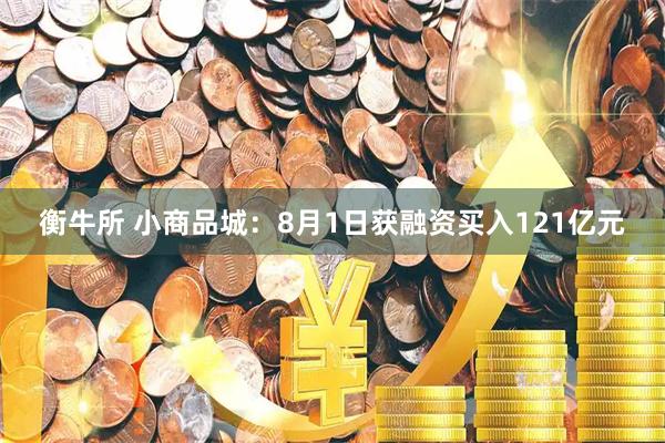 衡牛所 小商品城：8月1日获融资买入121亿元
