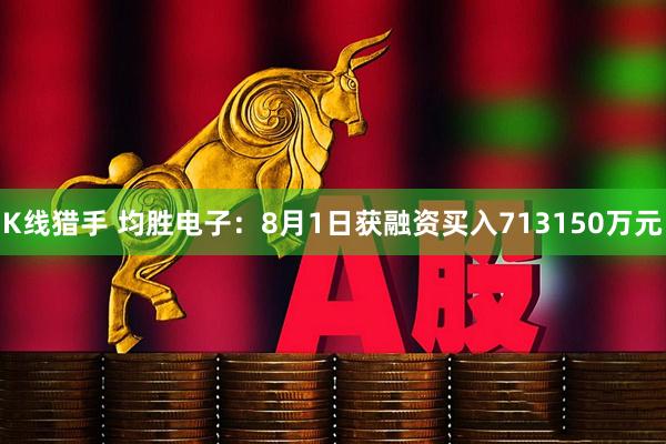 K线猎手 均胜电子：8月1日获融资买入713150万元