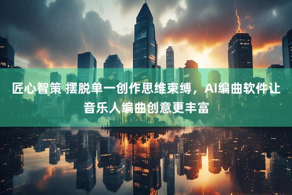 匠心智策 摆脱单一创作思维束缚，AI编曲软件让音乐人编曲创意更丰富