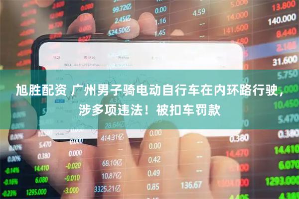 旭胜配资 广州男子骑电动自行车在内环路行驶，涉多项违法！被扣车罚款