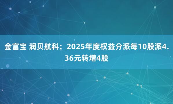 金富宝 润贝航科：2025年度权益分派每10股派4.36元转增4股