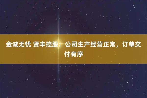 金诚无忧 贤丰控股：公司生产经营正常，订单交付有序